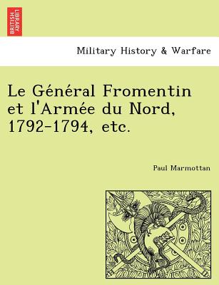 Le GE Ne Ral Fromentin Et L'Arme E Du Nord, 1792-1794, Etc. - Marmottan, Paul