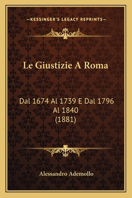 Le Giustizie A Roma: Dal 1674 Al 1739 E Dal 1796 Al 1840 (1881) - Ademollo, Alessandro