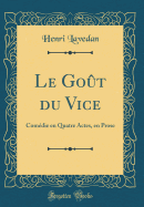 Le Gout Du Vice: Comedie En Quatre Actes, En Prose (Classic Reprint)