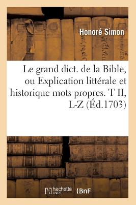 Le Grand Dict. de la Bible, Ou Explication Litt?rale Et Historique Mots Propres. T II, L-Z (?d.1703) - Simon, Honor?