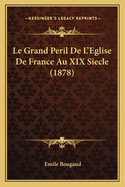 Le Grand Peril de L'Eglise de France Au XIX Siecle (1878)