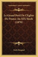 Le Grand Peril De L'Eglise De France Au XIX Siecle (1878)