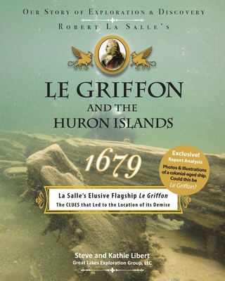 Le Griffon and the Huron Islands - 1679: Our Story of Exploration & Discovery - Libert, Steve And Kathie