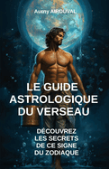 Le Guide Astrologique du Verseau, D?couvrez les Secrets de ce Signe du Zodiaque