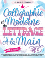 Le Guide Complet de Calligraphie Moderne et du Lettrage  la Main pour Dbutants: Un guide et cahier d'exercices tape par tape avec des pages de thorie, de techniques, de pratique et des projets pour apprendre  crire