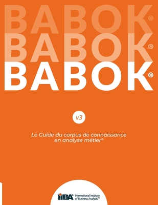 Le Guide du corpus de connaissance en analyse mtier(R) (BABOK(R) Guide) SND French - Iiba