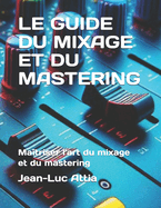 Le Guide Du Mixage Et Du Mastering: Matriser l'art du mixage et du mastering