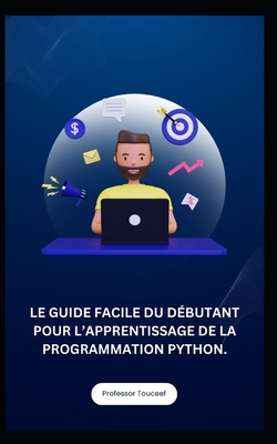Le Guide Facile Du D?butant Pour l'Apprentissage de la Programmation Python. - Touceef, Professor