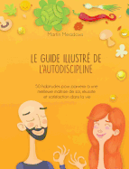 Le guide illustr de l'autodiscipline: 50 habitudes pour parvenir  une meilleure matrise de soi, russite et satisfaction dans la vie