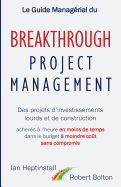 Le Guide Managerial Du Breakthrough Project Management: Des Projets D'Investissements Lourds Et de Construction; Acheves A L'Heure En Moins de Temps; Dans Le Budget a Moindre Cout; Et Sans Compromis.