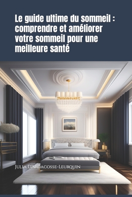 Le guide ultime du sommeil: comprendre et am?liorer votre sommeil pour une meilleure sant? - Leurquin, Stephanie, and D'Ardacosse, Julia