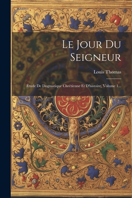 Le Jour Du Seigneur: tude De Dogmatique Chrtienne Et D'histoire, Volume 1... - Thomas, Louis