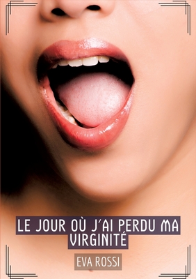 Le jour o? j'ai perdu ma virginit?: Histoires ?rotiques Tabou pour Adultes - French Erotic Stories for Adults - Rossi, Eva