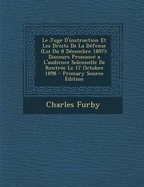 Le Juge d'Instruction Et Les Droits de la D?fense (Loi Du 8 D?cembre 1897): Discours Prononc? a l'Audience Solennelle de Rentr?e Le 17 Octobre 1898 - Furby, Charles