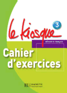 Le Kiosque: Niveau 3 Cahier D'Exercices