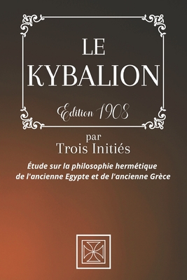 Le Kybalion: Par TROIS INITI?S - ?tude sur la Philosophie Herm?tique de l'Ancienne ?gypte & Gr?ce - Stone, Cubic (Editor), and Initi?s, Trois