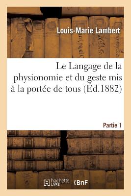 Le Langage de la Physionomie Et Du Geste MIS ? La Port?e de Tous 1re Partie - Lambert, Louis-Marie