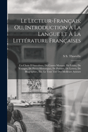 Le Lecteur-Fran?ais; Ou, Introduction ? La Langue Et ? La Litt?rature Fran?aises: Un Choix d'Anecdotes, de Contes Moraux, de Fables, de Voyages, de Pi?ces Historiques, de Po?mes, de Lettres, de Biographies, Etc. Le Tout Tir? Des Meilleurs Auteurs