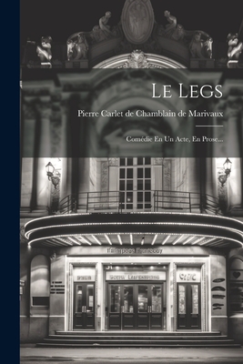 Le Legs: Comedie En Un Acte, En Prose... - Pierre Carlet de Chamblain de Marivaux (Creator)