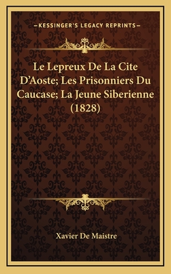 Le Lepreux de La Cite D'Aoste; Les Prisonniers Du Caucase; La Jeune Siberienne (1828) - De Maistre, Xavier