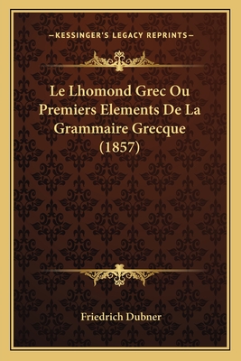 Le Lhomond Grec Ou Premiers Elements de La Grammaire Grecque (1857) - Dubner, Friedrich