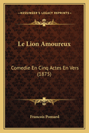 Le Lion Amoureux: Comedie En Cinq Actes En Vers (1875)