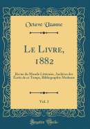 Le Livre, 1882, Vol. 3: Revue Du Monde Litt?raire, Archives Des ?crits de Ce Temps, Bibliographie Moderne (Classic Reprint)