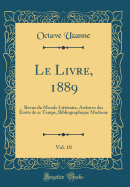 Le Livre, 1889, Vol. 10: Revue Du Monde Litteraire, Archives Des Ecrits de Ce Temps, Bibliographique Moderne (Classic Reprint)