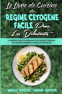 Le Livre De Cuisine Du R?gime C?tog?ne Facile Pour Les D?butants: Le Meilleur Guide Du D?butant Pour Cuisiner Et D?guster Des Recettes C?tog?nes Pratiques Et D?licieuses (Easy Keto Diet Cookbook for Beginners) (French Version)