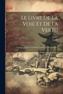 Le Livre De La Voie Et De La Vertu: Compos Dans Le Vie Sicle Avant L're Chrtienne...