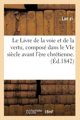 Le Livre de La Voie Et de La Vertu, Compose Dans Le Vie Siecle Avant L'Ere Chretienne. (Ed.1842) - Lao Zi