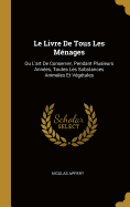 Le Livre de Tous Les Menages: Ou L'Art de Conserver, Pendant Plusieurs Annees, Toutes Les Substances Animales Et Vegetales