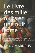 Le Livre des mille nuits et une nuit, tome 1: TRADUCTION LITT?RALE ET COMPL?TE DU TEXTE ARABE par le Dr J. C. MARDRUS