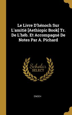 Le Livre D'Henoch Sur L'Amitie [Aethiopic Book] Tr. de L'Heb. Et Accompagne de Notes Par A. Pichard - Enoch