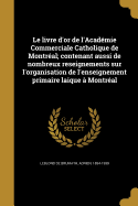Le Livre D'Or de L'Academie Commerciale Catholique de Montreal; Contenant Aussi de Nombreux Reseignements Sur L'Organisation de L'Enseignement Primaire Laique a Montreal
