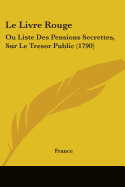 Le Livre Rouge: Ou Liste Des Pensions Secrettes, Sur Le Tresor Public (1790)