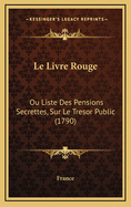 Le Livre Rouge: Ou Liste Des Pensions Secrettes, Sur Le Tresor Public (1790)