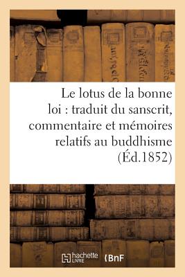 Le Lotus de la Bonne Loi: Traduit Du Sanscrit, Accompagn d'Un Commentaire Et de Vingt: Et Un Mmoires Relatifs Au Buddhisme - Burnouf, Eugne