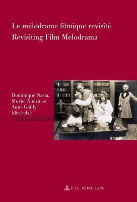 Le M?lodrame Filmique Revisit? / Revisiting Film Melodrama - Nasta, Dominique (Editor), and Andrin, Muriel (Editor), and Gailly, Anne (Editor)