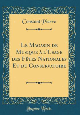 Le Magasin de Musique A L'Usage Des Fetes Nationales Et Du Conservatoire (Classic Reprint) - Pierre, Constant