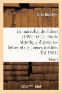 Le Mar?chal de Fabert (1599-1662) ?tude Historique d'Apr?s Ses Lettres Et Pi?ces In?dites 1e Partie