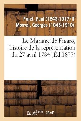 Le Mariage de Figaro, Histoire de la Repr?sentation Du 27 Avril 1784 - Porel, Paul