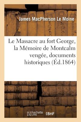 Le Massacre au fort George, la Mmoire de Montcalm venge, documents historiques - Le Moine, James MacPherson