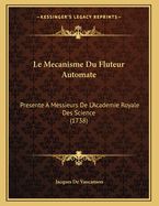 Le Mecanisme Du Fluteur Automate: Presente A Messieurs De L'Academie Royale Des Science (1738)