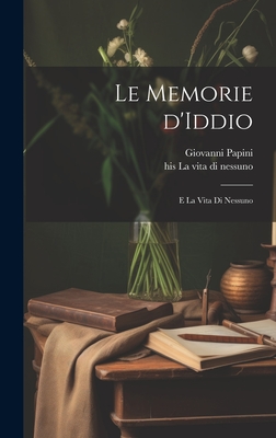 Le memorie d'Iddio; e La vita di nessuno - Papini, Giovanni, and La Nessuno, His Vita Di