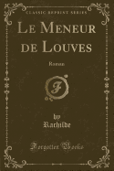 Le Meneur de Louves: Roman (Classic Reprint)
