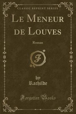 Le Meneur de Louves: Roman (Classic Reprint) - Rachilde, Rachilde