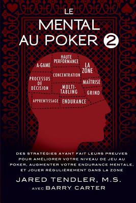 Le Mental Au Poker 2: Des Strategies Ayant Fait Leurs Preuves Pour Ameliorer Votre Niveau de Jeu Au Poker, Augmenter Votre Endurance Mentale, Et Jouer Regulierement Dans La Zone - Tendler, Jared, and Carter, Barry, and Sanchez, Simon (Translated by)