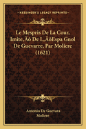 Le Mespris de La Cour, Imite' de L'Espa Gnol de Guevarre, Par Moliere (1621)
