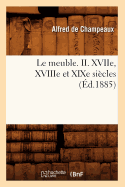 Le Meuble. II. Xviie, Xviiie Et Xixe Siecles (Ed.1885)